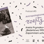 Antropologiczne szepty #13/ Aneta Prymaka-Oniszk „Bieżeństwo 1915. Zapomniani uchodźcy”