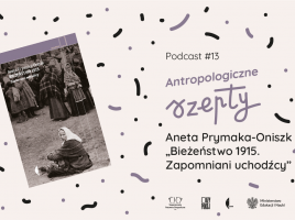 grafika z okładką książki, tytułem podcastu i logotypami, napis Podcast #13 Antropologiczne szepty Aneta Prymaka-Oniszk „Bieżeństwo 1915. Zapomniani uchodźcy”